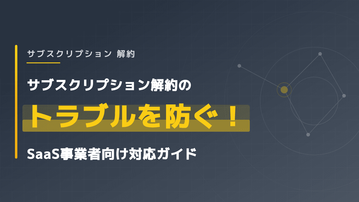 サブスクリプション 解約|サブスクリプション解約のトラブルを防ぐ!SaaS事業者向け対応ガイド