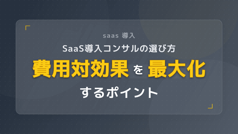 saas 導入|SaaS導入コンサルの選び方 | 費用対効果を最大化するポイント
