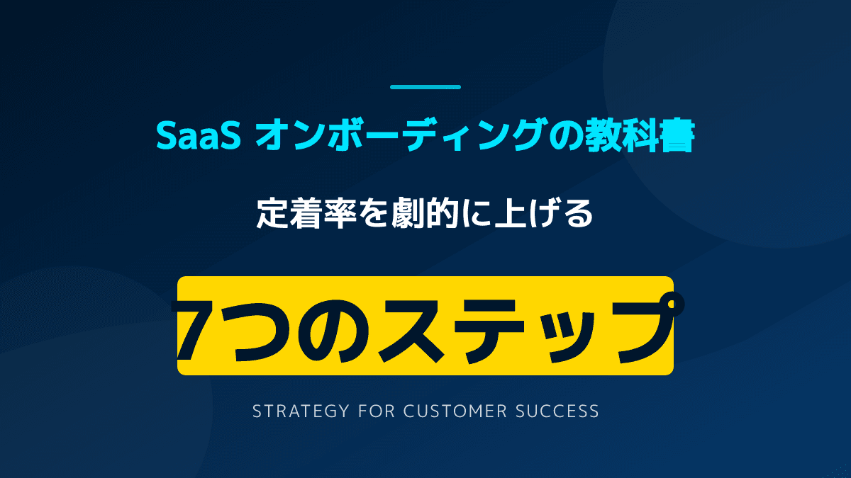 SaaS オンボーディングで定着率を劇的に上げる7つのステップ