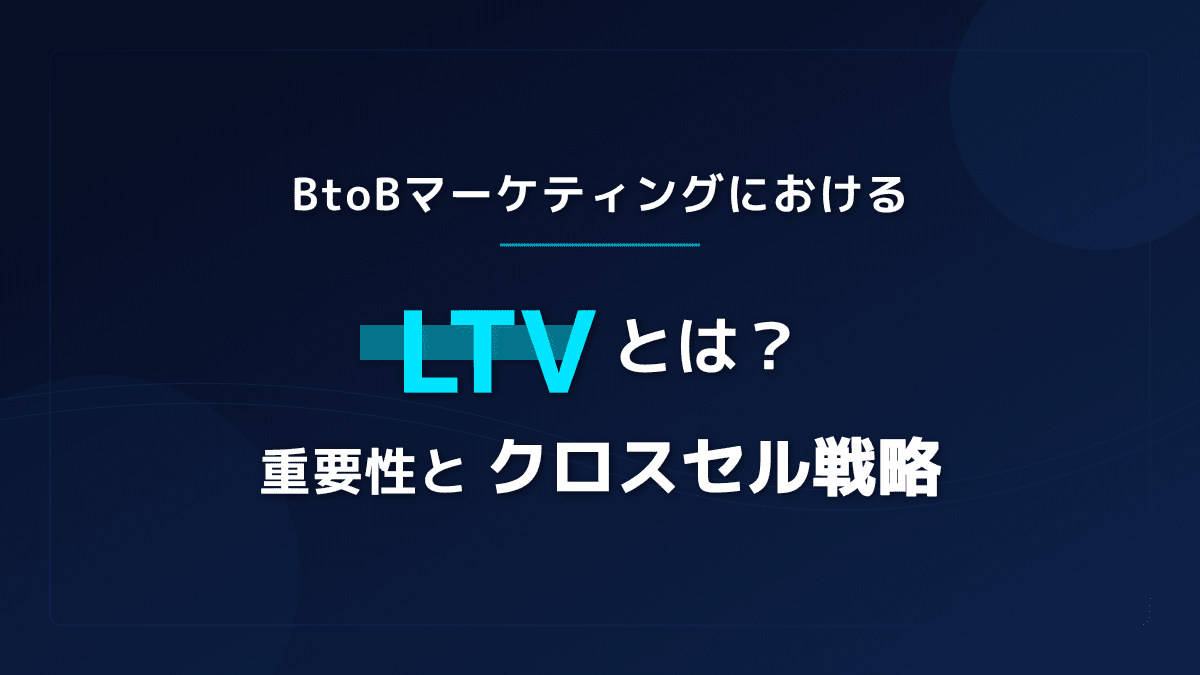 LTVとは?BtoBマーケティングにおける重要性とクロスセル戦略