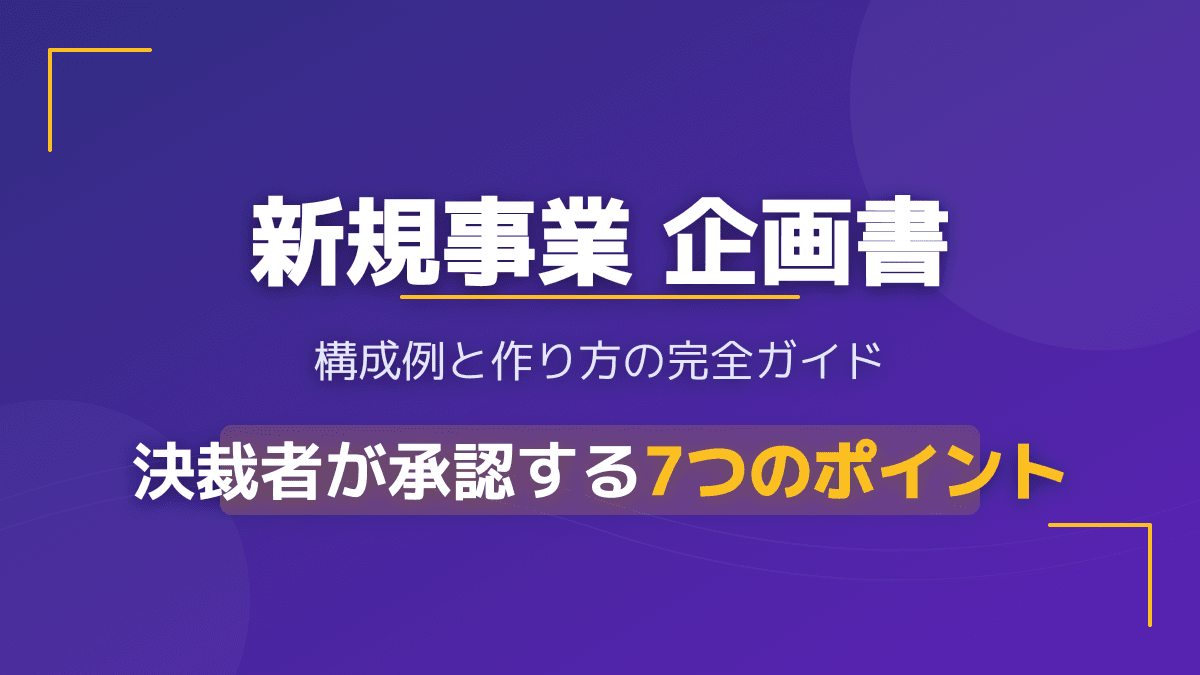 【実例あり】新規事業の企画書の作り方とプレゼン資料例|決裁を通す立ち上げプロセス7ステップ